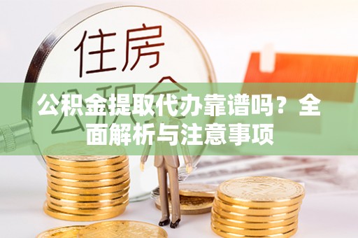 城北公积金提取代办靠谱吗？全面解析与注意事项
