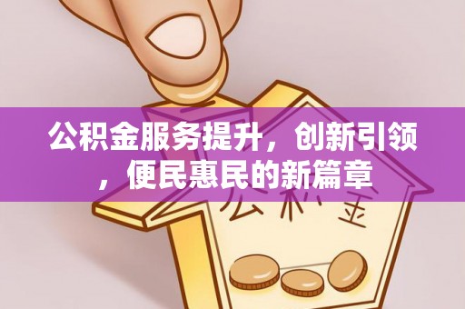 城北公积金服务提升，创新引领，便民惠民的新篇章