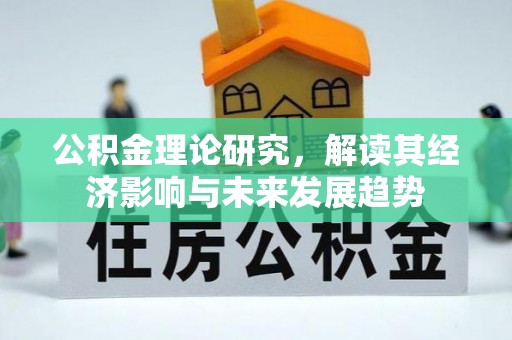 城北公积金理论研究，解读其经济影响与未来发展趋势
