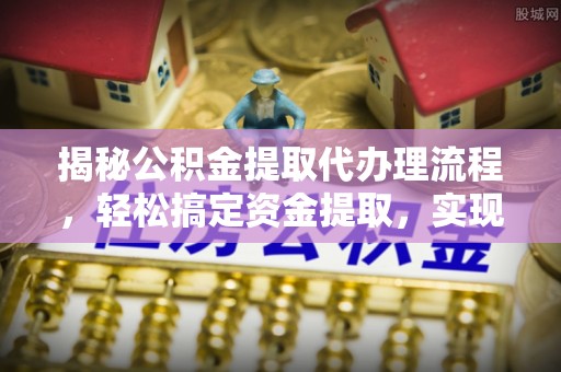 城北揭秘公积金提取代办理流程，轻松搞定资金提取，实现财务自由