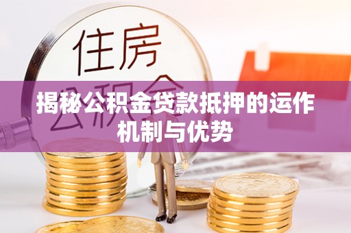 城北揭秘公积金贷款抵押的运作机制与优势