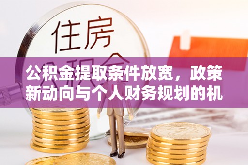 城北公积金提取条件放宽，政策新动向与个人财务规划的机遇