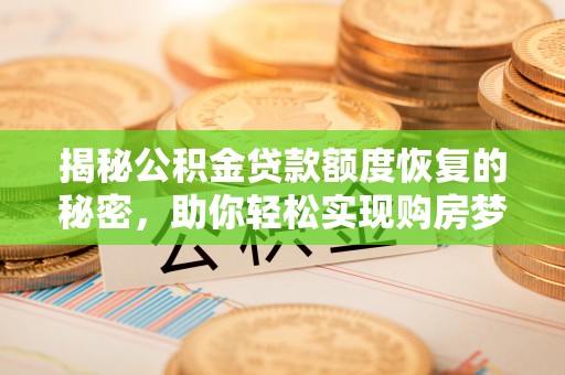 城北揭秘公积金贷款额度恢复的秘密，助你轻松实现购房梦想
