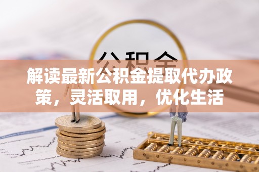 城北解读最新公积金提取代办政策，灵活取用，优化生活