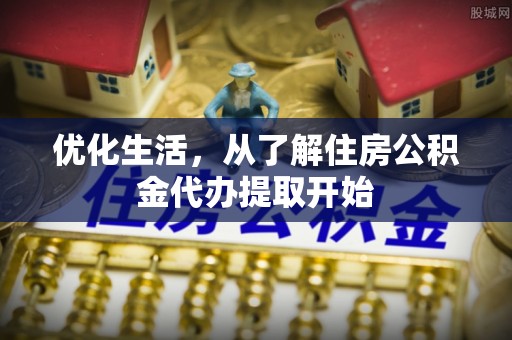 城北优化生活，从了解住房公积金代办提取开始