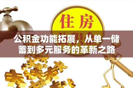 城北公积金功能拓展，从单一储蓄到多元服务的革新之路