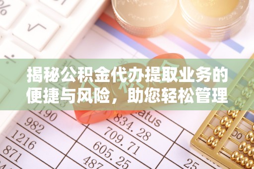 城北揭秘公积金代办提取业务的便捷与风险，助您轻松管理个人财务