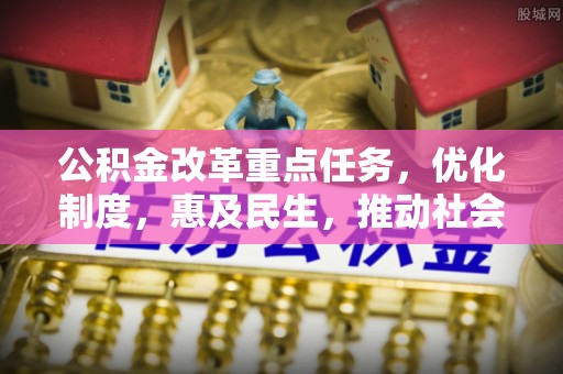 城北公积金改革重点任务，优化制度，惠及民生，推动社会公平