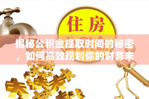 城北揭秘公积金提取时间的秘密，如何高效规划你的财务未来