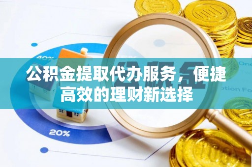 城北公积金提取代办服务，便捷高效的理财新选择