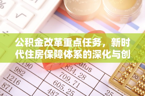 城北公积金改革重点任务，新时代住房保障体系的深化与创新