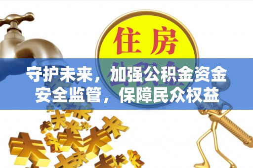 城北守护未来，加强公积金资金安全监管，保障民众权益