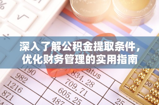 城北深入了解公积金提取条件，优化财务管理的实用指南