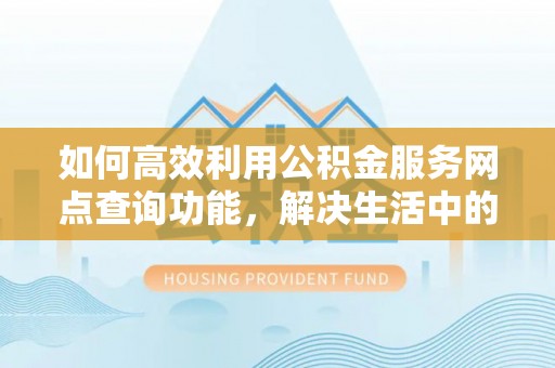 城北如何高效利用公积金服务网点查询功能，解决生活中的资金难题