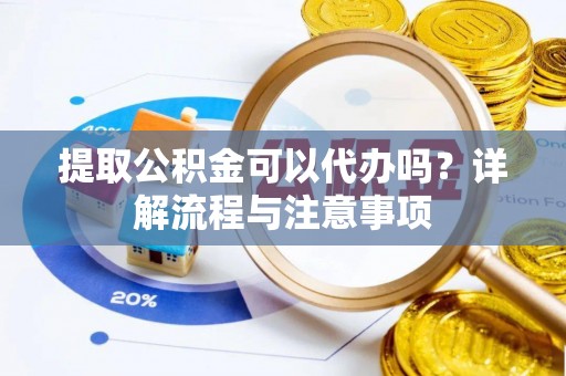 城北提取公积金可以代办吗？详解流程与注意事项