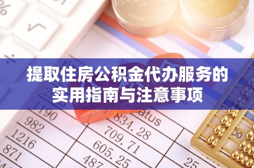 城北提取住房公积金代办服务的实用指南与注意事项