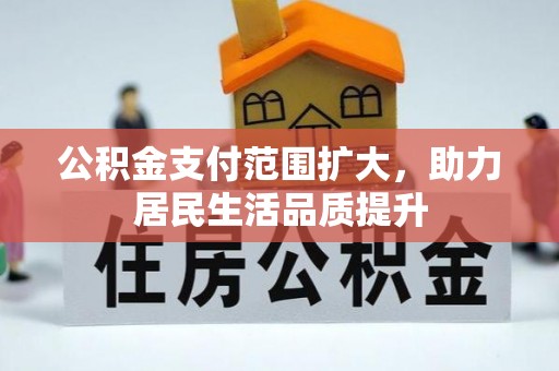 城北公积金支付范围扩大，助力居民生活品质提升