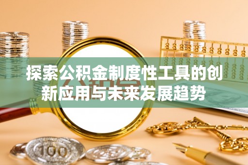 城北探索公积金制度性工具的创新应用与未来发展趋势