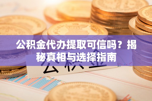城北公积金代办提取可信吗？揭秘真相与选择指南
