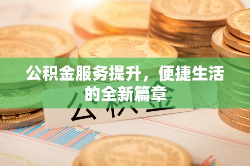 城北公积金服务提升，便捷生活的全新篇章
