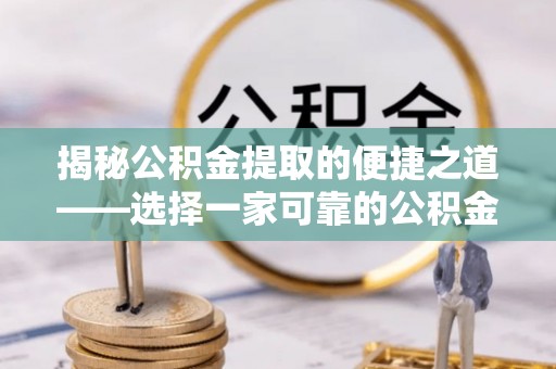 城北揭秘公积金提取的便捷之道——选择一家可靠的公积金提取代办公司
