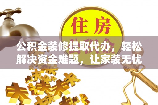城北公积金装修提取代办，轻松解决资金难题，让家装无忧