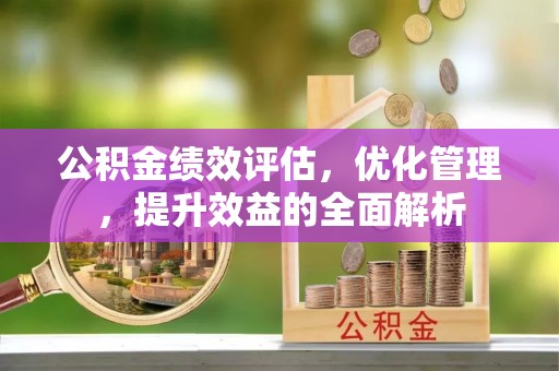 城北公积金绩效评估，优化管理，提升效益的全面解析