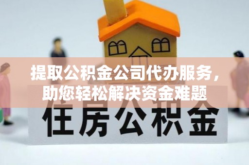 城北提取公积金公司代办服务，助您轻松解决资金难题