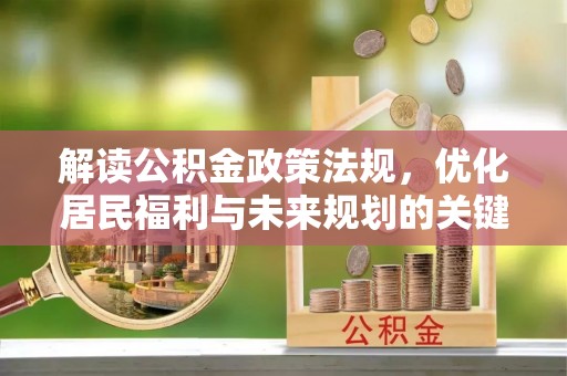 城北解读公积金政策法规，优化居民福利与未来规划的关键