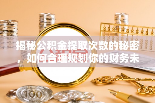 城北揭秘公积金提取次数的秘密，如何合理规划你的财务未来