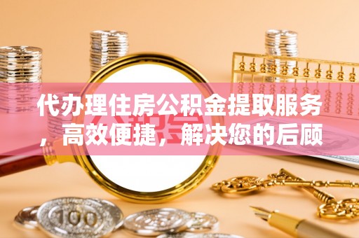 城北代办理住房公积金提取服务，高效便捷，解决您的后顾之忧