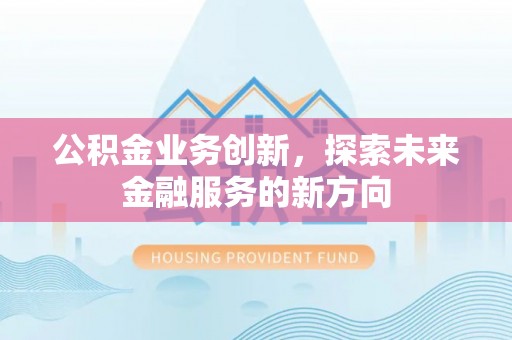城北公积金业务创新，探索未来金融服务的新方向
