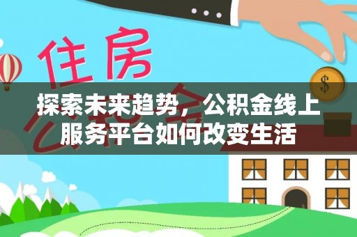 城北探索未来趋势，公积金线上服务平台如何改变生活