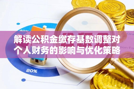 城北解读公积金缴存基数调整对个人财务的影响与优化策略