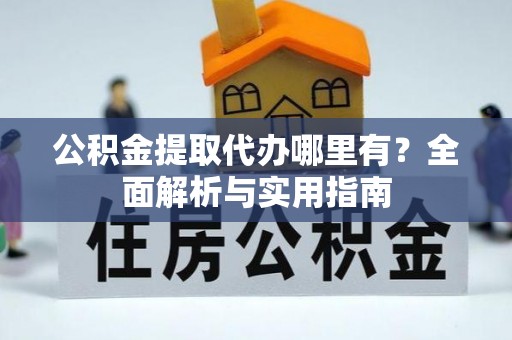 城北公积金提取代办哪里有？全面解析与实用指南