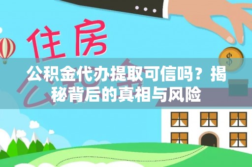 城北公积金代办提取可信吗？揭秘背后的真相与风险