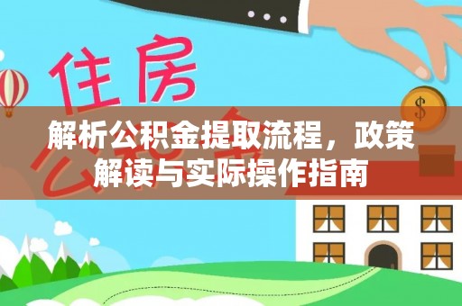 城北解析公积金提取流程，政策解读与实际操作指南