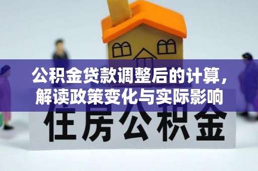 城北公积金贷款调整后的计算，解读政策变化与实际影响