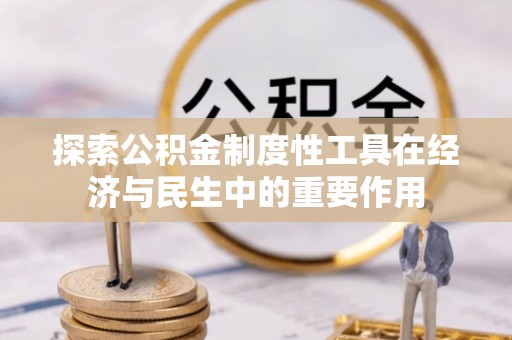 城北探索公积金制度性工具在经济与民生中的重要作用