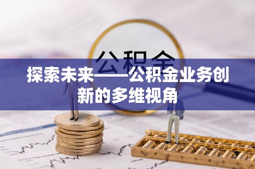 城北探索未来——公积金业务创新的多维视角