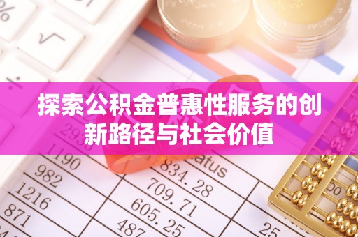 城北探索公积金普惠性服务的创新路径与社会价值