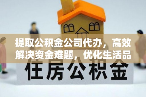 城北提取公积金公司代办，高效解决资金难题，优化生活品质
