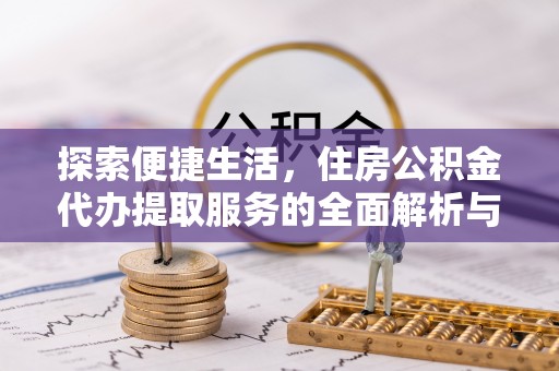 城北探索便捷生活，住房公积金代办提取服务的全面解析与优势