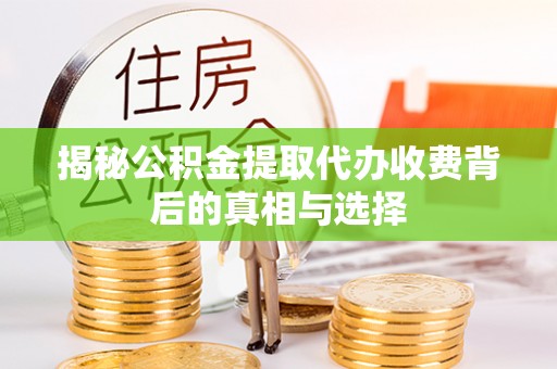 城北揭秘公积金提取代办收费背后的真相与选择