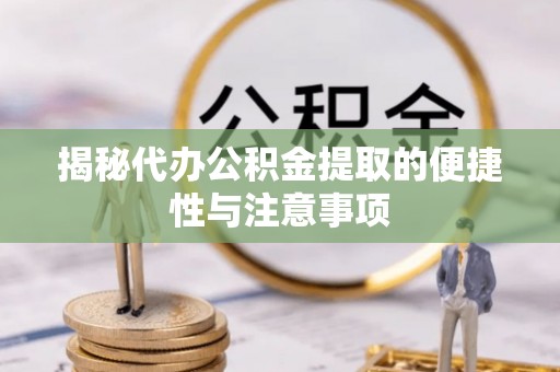 城北揭秘代办公积金提取的便捷性与注意事项