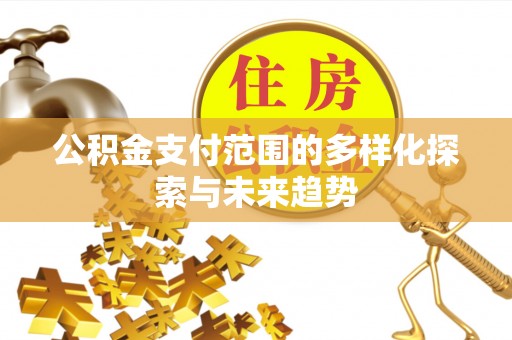 城北公积金支付范围的多样化探索与未来趋势