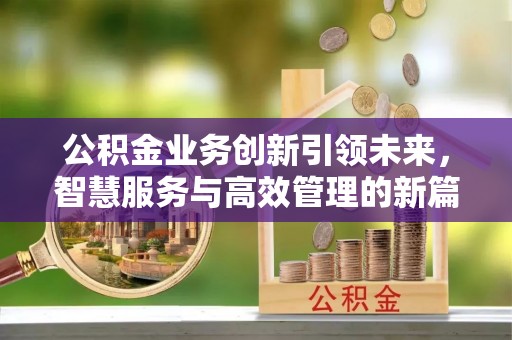 城北公积金业务创新引领未来，智慧服务与高效管理的新篇章