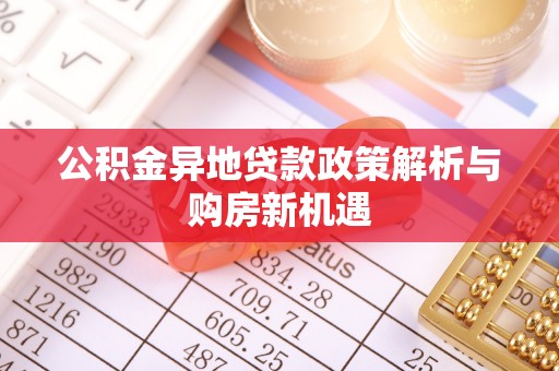 城北公积金异地贷款政策解析与购房新机遇