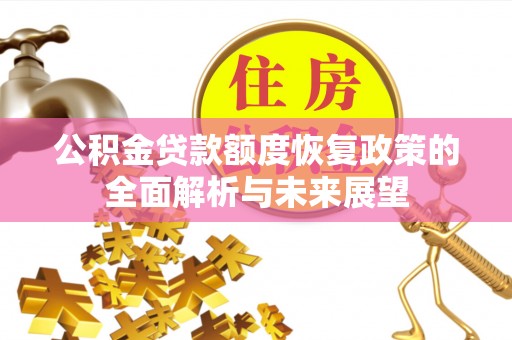 城北公积金贷款额度恢复政策的全面解析与未来展望