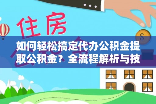 城北如何轻松搞定代办公积金提取公积金？全流程解析与技巧分享